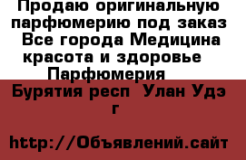 Продаю оригинальную парфюмерию под заказ - Все города Медицина, красота и здоровье » Парфюмерия   . Бурятия респ.,Улан-Удэ г.